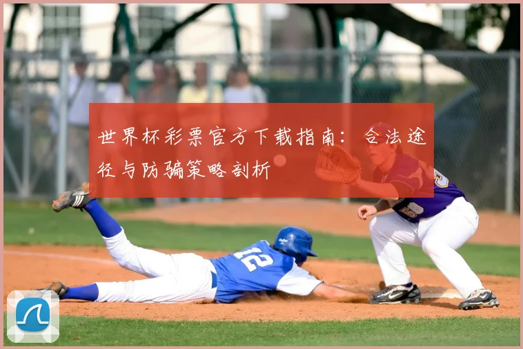 世界杯彩票官方下载指南：合法途径与防骗策略剖析