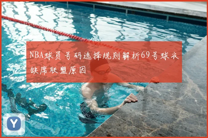 NBA球员号码选择规则解析69号球衣缺席联盟原因