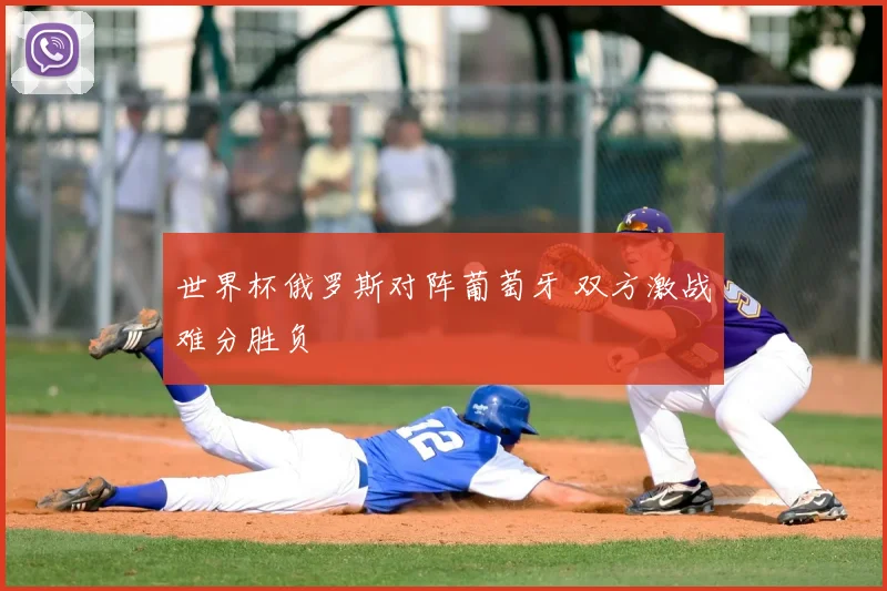 世界杯俄罗斯对阵葡萄牙 双方激战难分胜负