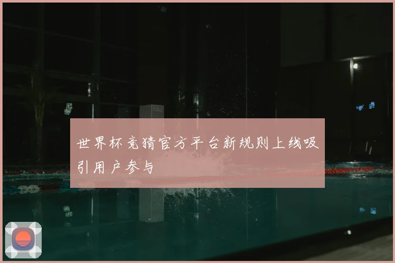 世界杯竞猜官方平台新规则上线吸引用户参与