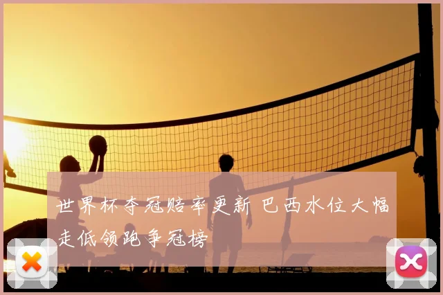 世界杯夺冠赔率更新 巴西水位大幅走低领跑争冠榜