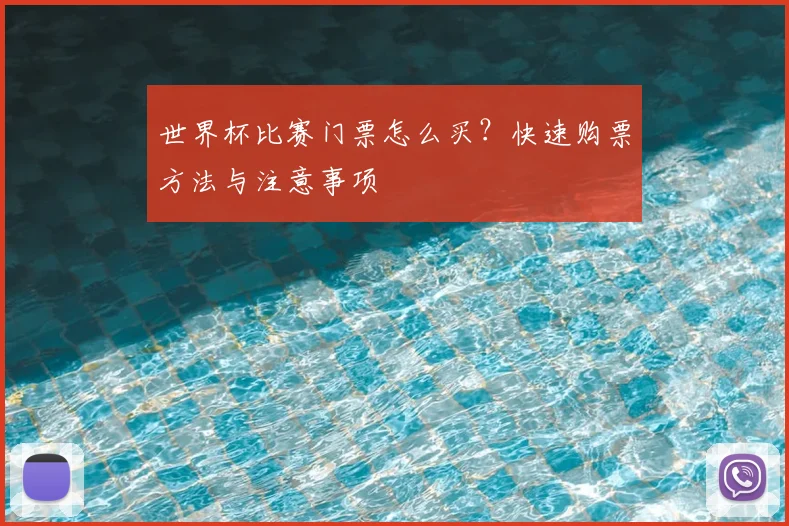 世界杯比赛门票怎么买？快速购票方法与注意事项