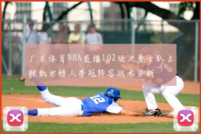 广东体育NBA直播102场次勇士队击败凯尔特人夺冠阵容战术分析