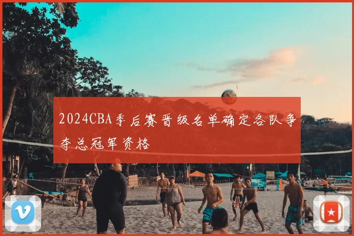 2024CBA季后赛晋级名单确定各队争夺总冠军资格
