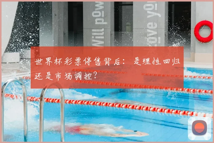 世界杯彩票停售背后:是理性回归还是市场调控?