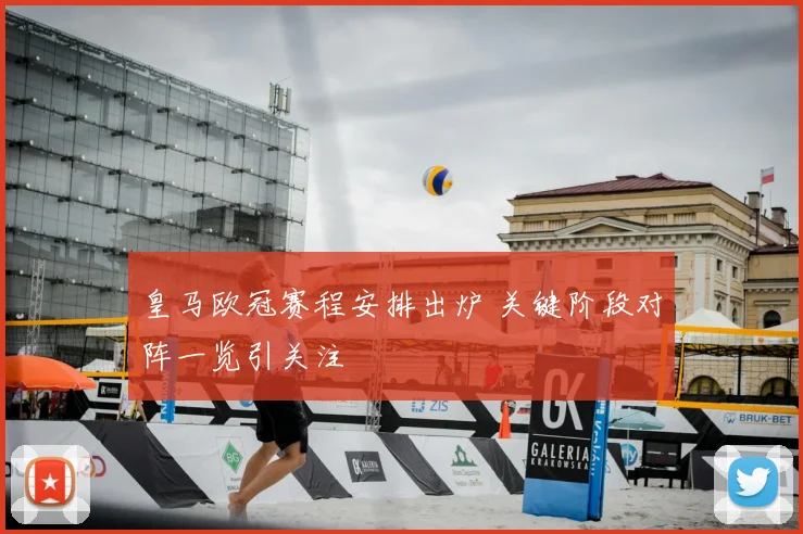 皇马欧冠赛程安排出炉 关键阶段对阵一览引关注