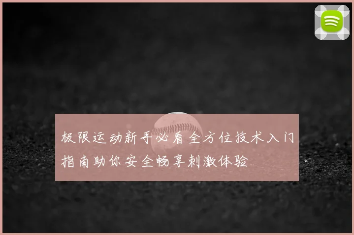 极限运动新手必看全方位技术入门指南助你安全畅享刺激体验
