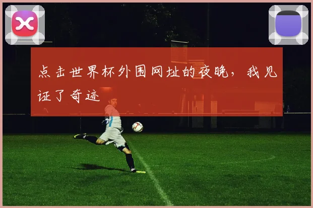 点击世界杯外围网址的夜晚,我见证了奇迹