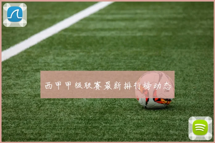 西甲甲级联赛最新排行榜动态