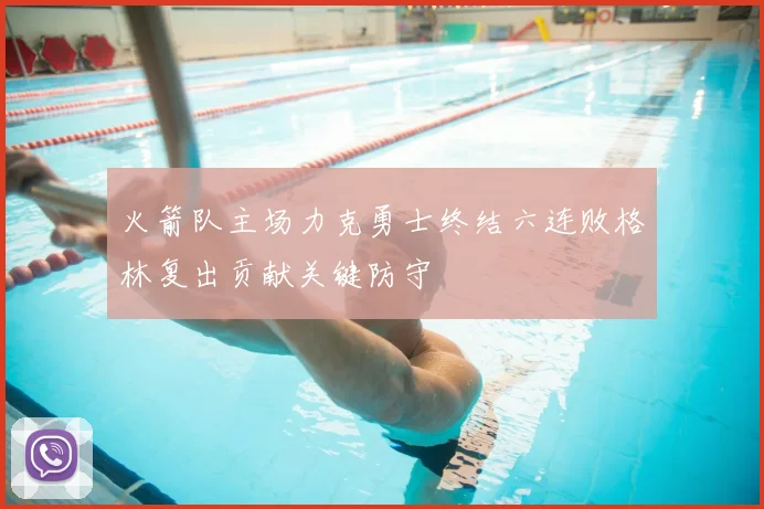 火箭队主场力克勇士终结六连败格林复出贡献关键防守
