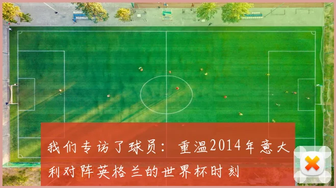 我们专访了球员：重温2014年意大利对阵英格兰的世界杯时刻