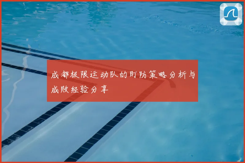 成都极限运动队的盯防策略分析与成败经验分享