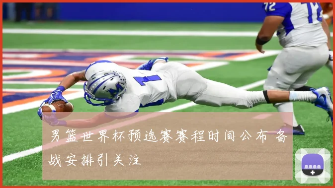 男篮世界杯预选赛赛程时间公布 备战安排引关注