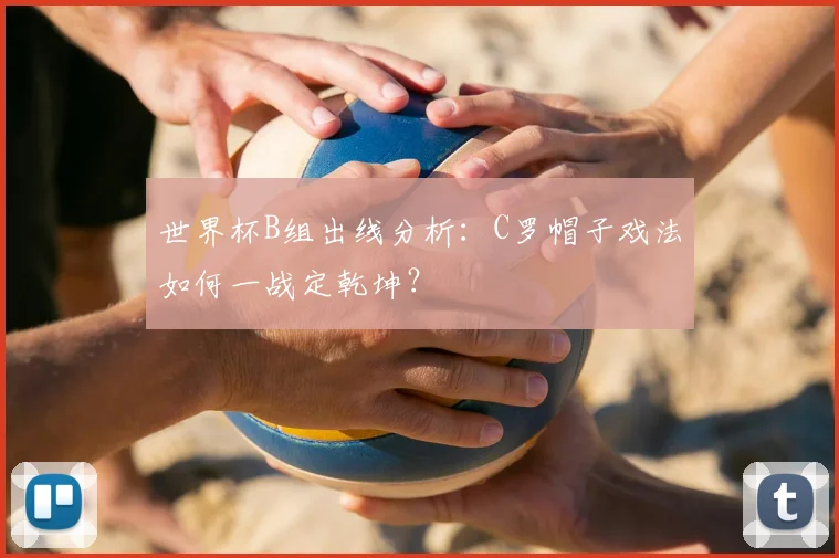 世界杯B组出线分析：C罗帽子戏法如何一战定乾坤？