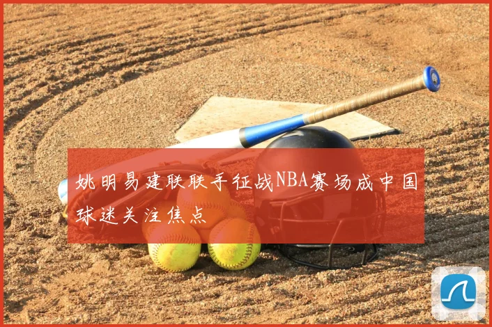 姚明易建联联手征战NBA赛场成中国球迷关注焦点