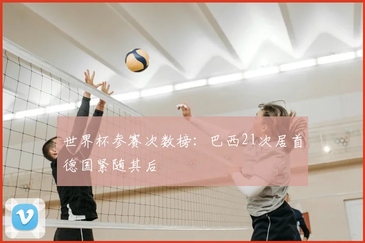 世界杯参赛次数榜:巴西21次居首德国紧随其后