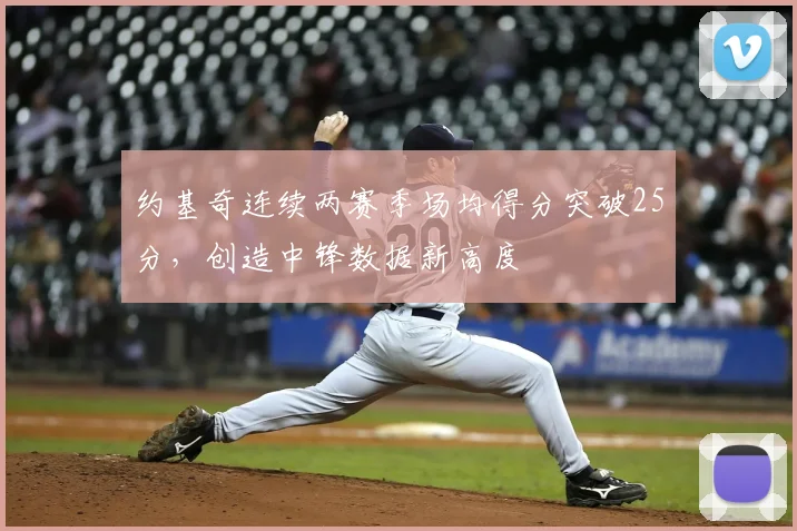 约基奇连续两赛季场均得分突破25分，创造中锋数据新高度