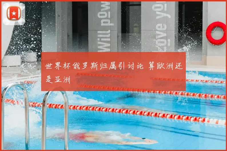 世界杯俄罗斯归属引讨论 算欧洲还是亚洲