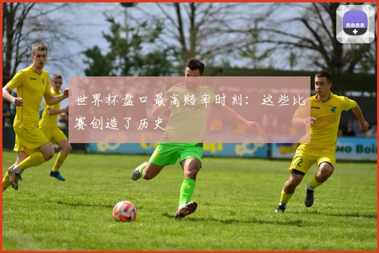 世界杯盘口最高赔率时刻：这些比赛创造了历史