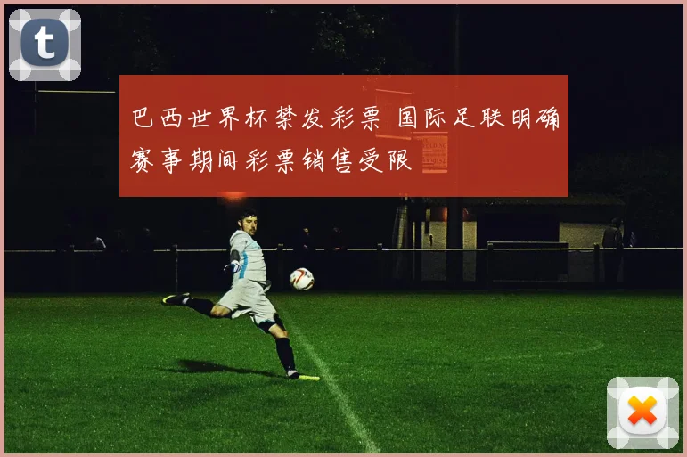 巴西世界杯禁发彩票 国际足联明确赛事期间彩票销售受限