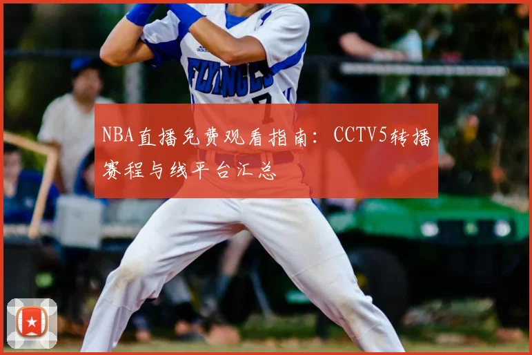 NBA直播免费观看指南:CCTV5转播赛程与线平台汇总