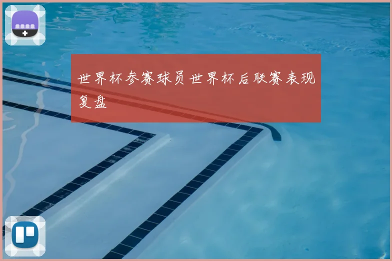 世界杯参赛球员世界杯后联赛表现复盘