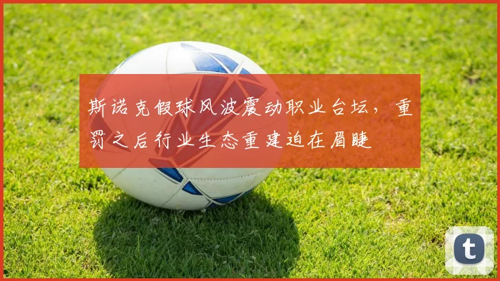斯诺克假球风波震动职业台坛,重罚之后行业生态重建迫在眉睫