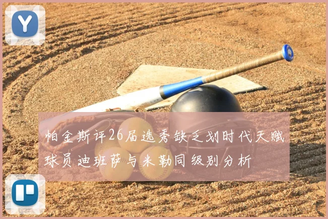 帕金斯评26届选秀缺乏划时代天赋球员迪班萨与米勒同级别分析