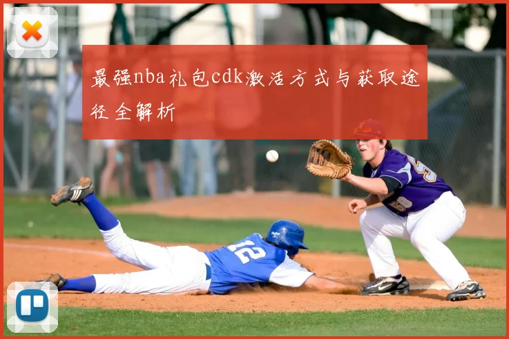 最强nba礼包cdk激活方式与获取途径全解析