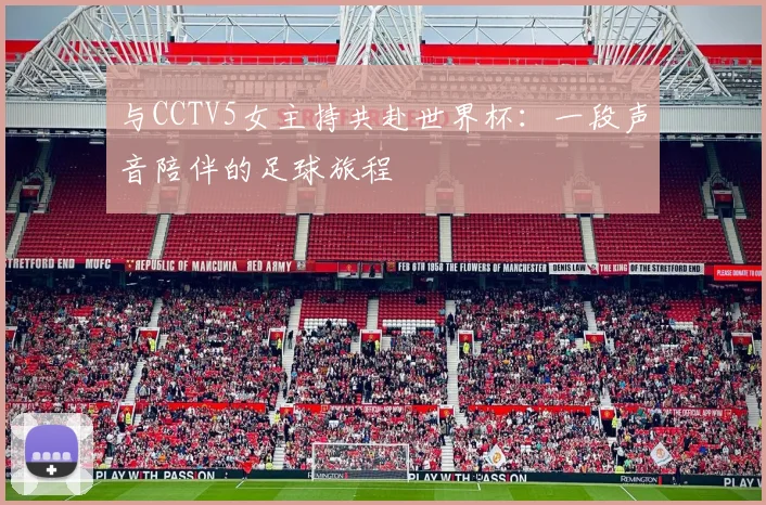 与CCTV5女主持共赴世界杯：一段声音陪伴的足球旅程