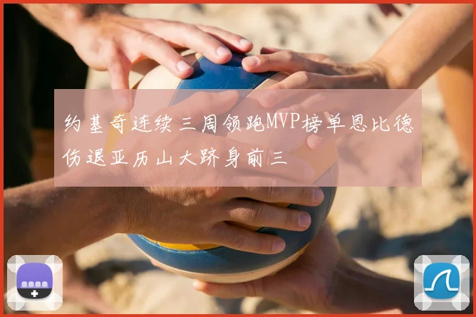 约基奇连续三周领跑MVP榜单恩比德伤退亚历山大跻身前三