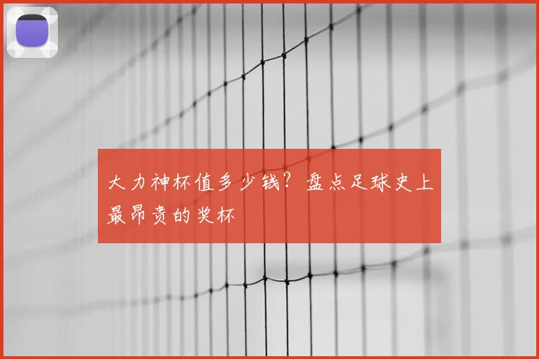 大力神杯值多少钱?盘点足球史上最昂贵的奖杯
