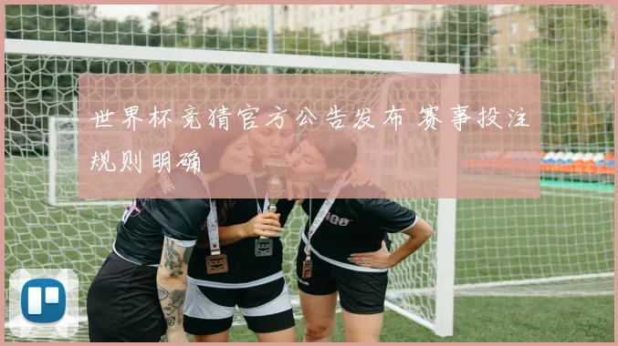世界杯竞猜官方公告发布 赛事投注规则明确