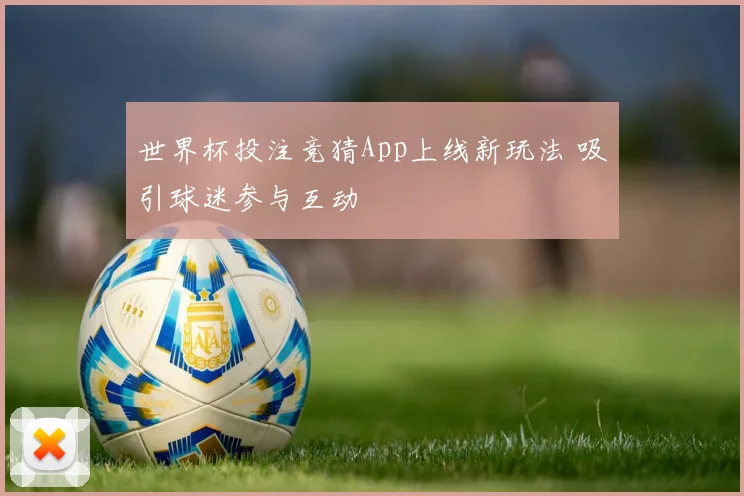 世界杯投注竞猜App上线新玩法 吸引球迷参与互动