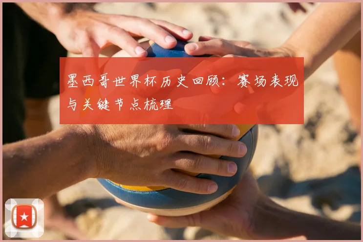 墨西哥世界杯历史回顾:赛场表现与关键节点梳理