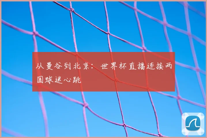 从曼谷到北京：世界杯直播连接两国球迷心跳
