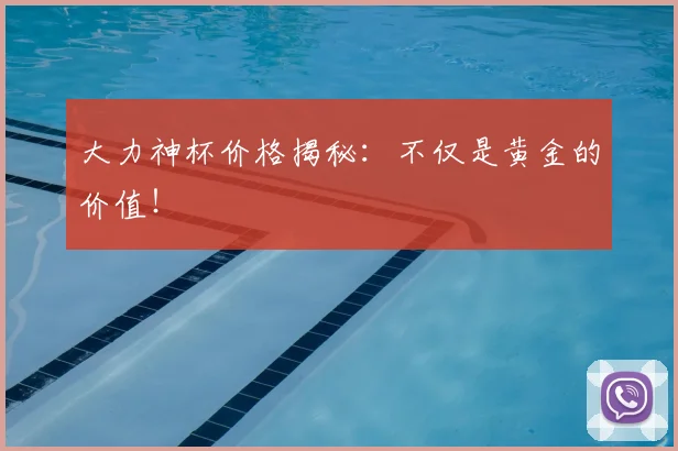 大力神杯价格揭秘：不仅是黄金的价值！