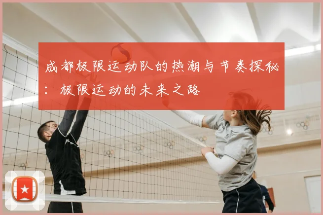 成都极限运动队的热潮与节奏探秘：极限运动的未来之路
