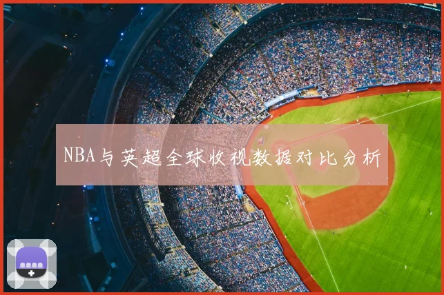 NBA与英超全球收视数据对比分析