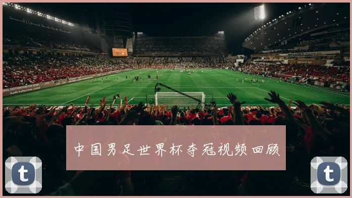 中国男足世界杯夺冠视频回顾