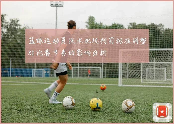 篮球运动员技术犯规判罚标准调整对比赛节奏的影响分析