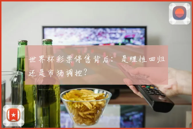世界杯彩票停售背后:是理性回归还是市场调控?