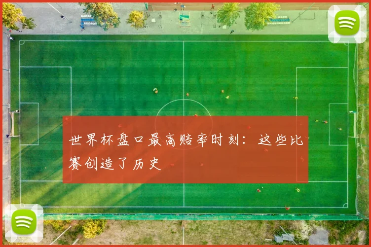 世界杯盘口最高赔率时刻：这些比赛创造了历史