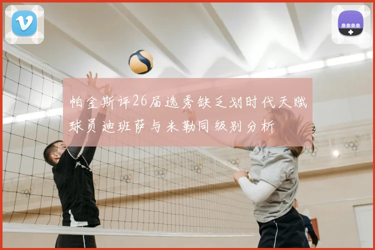 帕金斯评26届选秀缺乏划时代天赋球员迪班萨与米勒同级别分析