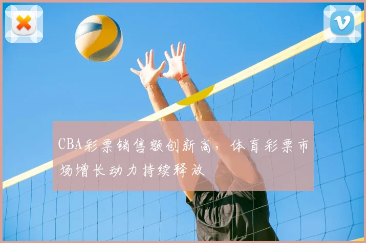 CBA彩票销售额创新高，体育彩票市场增长动力持续释放