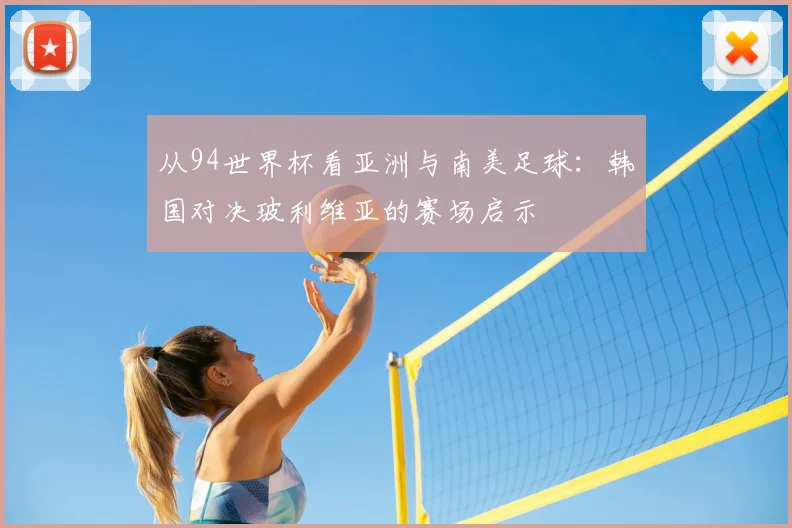 从94世界杯看亚洲与南美足球:韩国对决玻利维亚的赛场启示