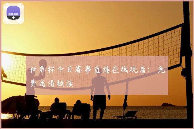 世界杯今日赛事直播在线观看：免费高清链接