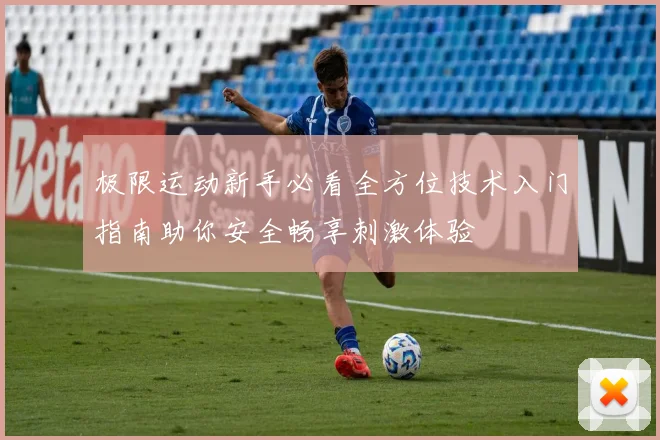 极限运动新手必看全方位技术入门指南助你安全畅享刺激体验