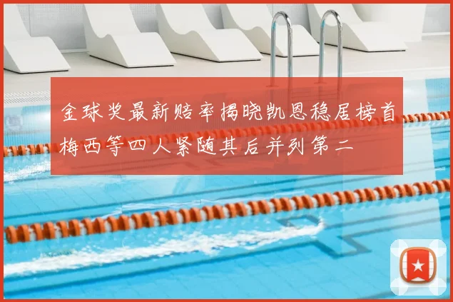 金球奖最新赔率揭晓凯恩稳居榜首梅西等四人紧随其后并列第二