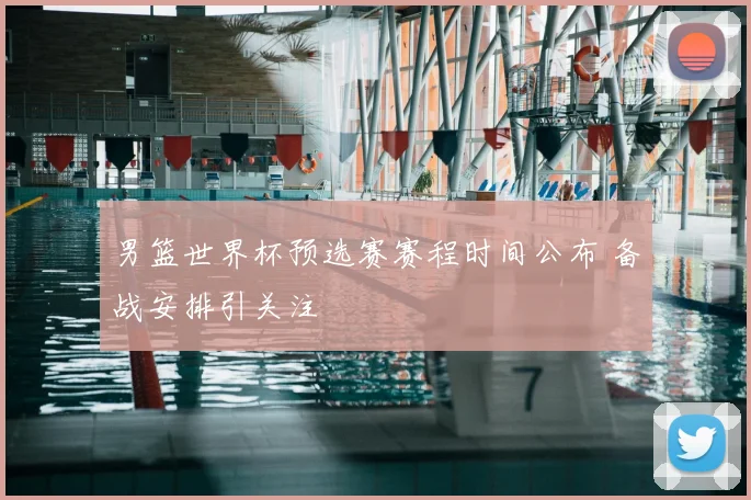 男篮世界杯预选赛赛程时间公布 备战安排引关注